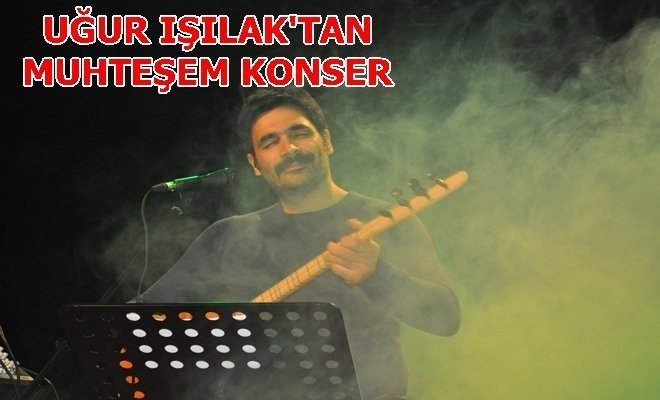 UĞUR IŞILAK`TAN MUHTEŞEM KONSER