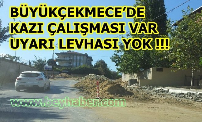 BÜYÜKÇEKMECE`DE KAZI ÇALIŞMASI VAR UYARI LEVHASI YOK !!!